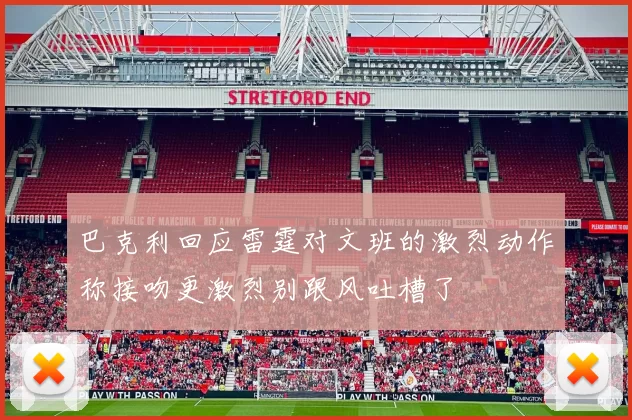 巴克利回应雷霆对文班的激烈动作称接吻更激烈别跟风吐槽了