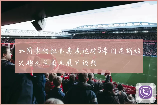 加图索向拉齐奥表达对S希门尼斯的兴趣米兰尚未展开谈判