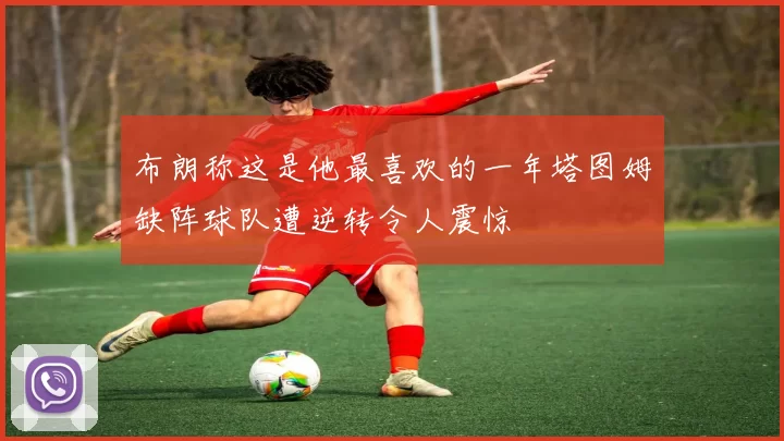 布朗称这是他最喜欢的一年塔图姆缺阵球队遭逆转令人震惊