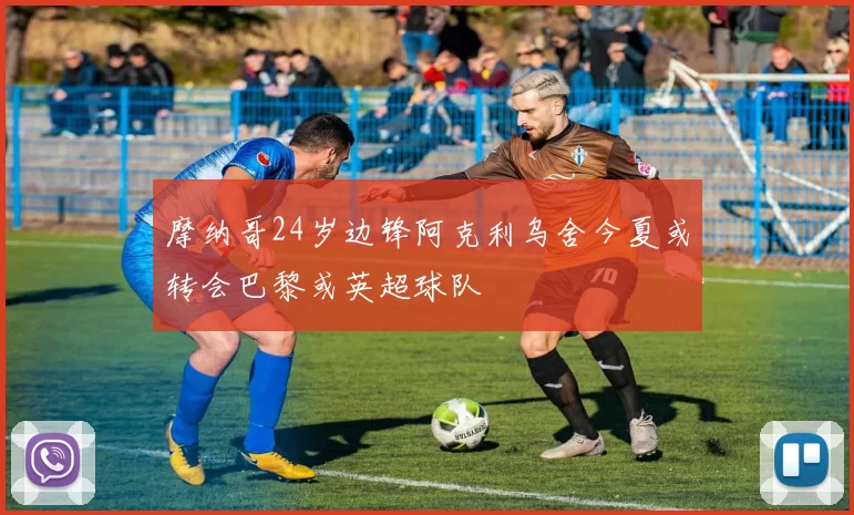 摩纳哥24岁边锋阿克利乌舍今夏或转会巴黎或英超球队