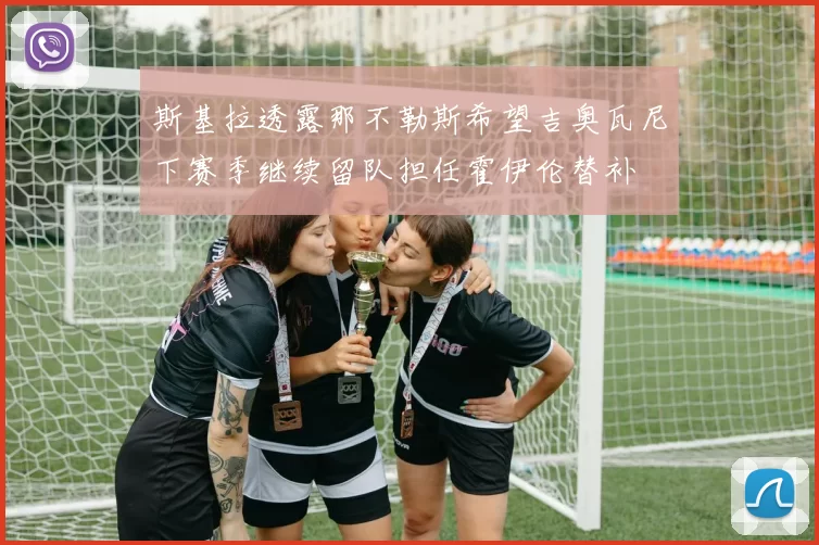 斯基拉透露那不勒斯希望吉奥瓦尼下赛季继续留队担任霍伊伦替补