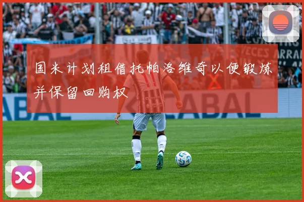 国米计划租借托帕洛维奇以便锻炼并保留回购权