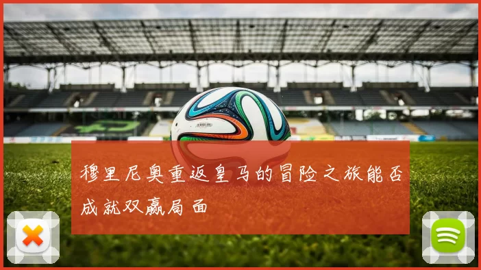 穆里尼奥重返皇马的冒险之旅能否成就双赢局面